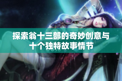探索翁十三部的奇妙创意与十个独特故事情节