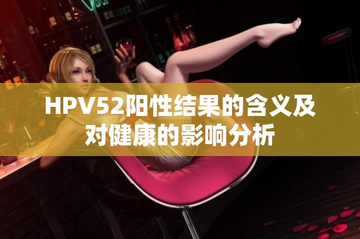HPV52阳性结果的含义及对健康的影响分析