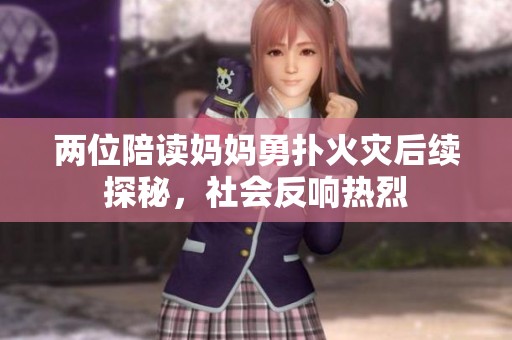 两位陪读妈妈勇扑火灾后续探秘，社会反响热烈