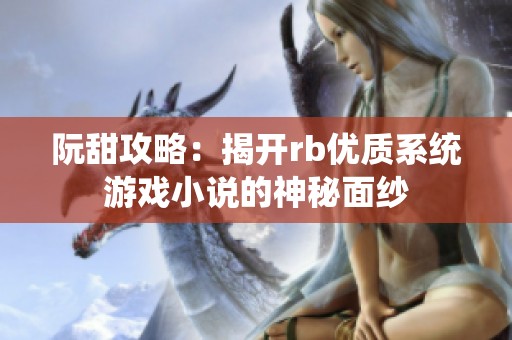 阮甜攻略：揭开rb优质系统游戏小说的神秘面纱