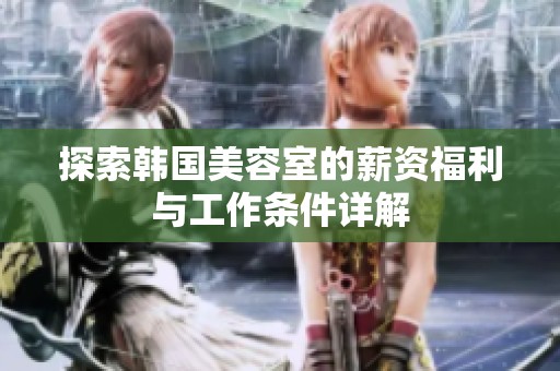 探索韩国美容室的薪资福利与工作条件详解