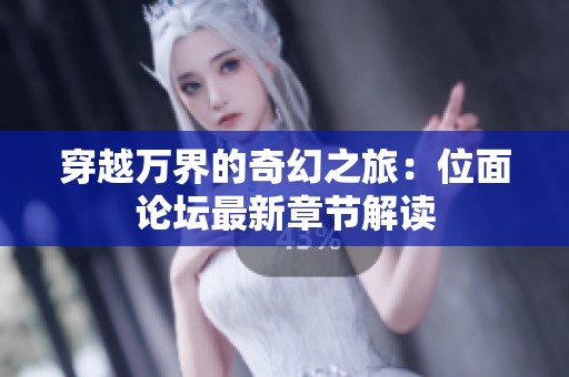 穿越万界的奇幻之旅：位面论坛最新章节解读