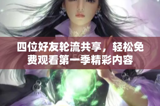 四位好友轮流共享，轻松免费观看第一季精彩内容