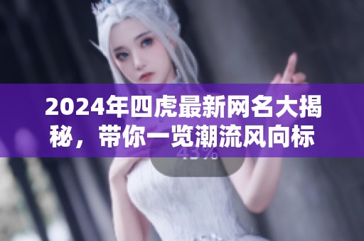2024年四虎最新网名大揭秘，带你一览潮流风向标
