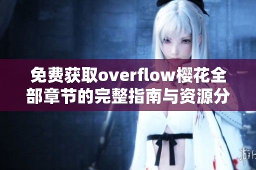 免费获取overflow樱花全部章节的完整指南与资源分享