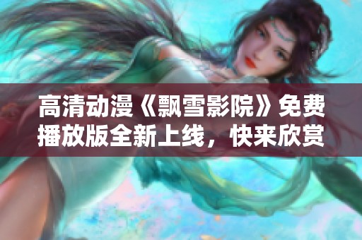 高清动漫《飘雪影院》免费播放版全新上线，快来欣赏吧