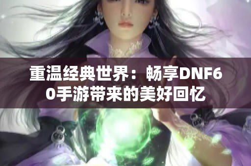 重温经典世界：畅享DNF60手游带来的美好回忆