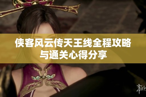 侠客风云传天王线全程攻略与通关心得分享