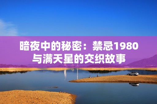 暗夜中的秘密：禁忌1980与满天星的交织故事