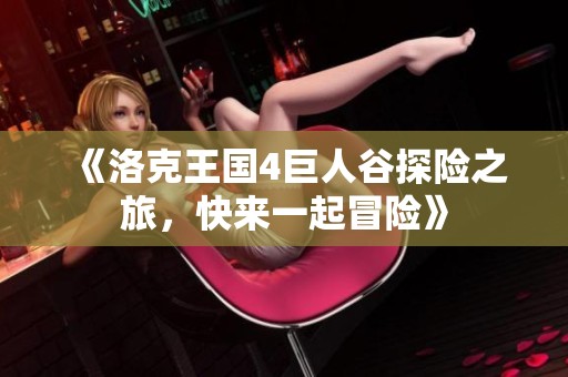 《洛克王国4巨人谷探险之旅，快来一起冒险》