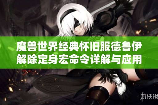 魔兽世界经典怀旧服德鲁伊解除定身宏命令详解与应用