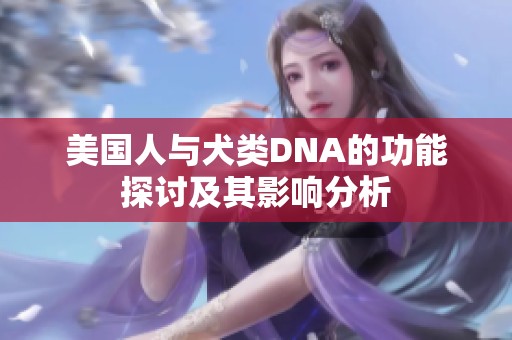 美国人与犬类DNA的功能探讨及其影响分析