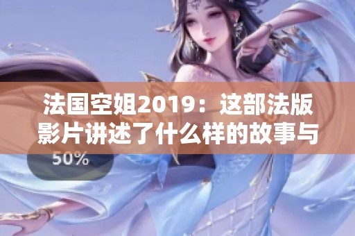 法国空姐2019：这部法版影片讲述了什么样的故事与情感