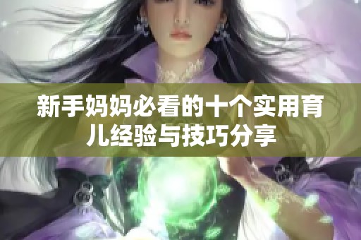 新手妈妈必看的十个实用育儿经验与技巧分享