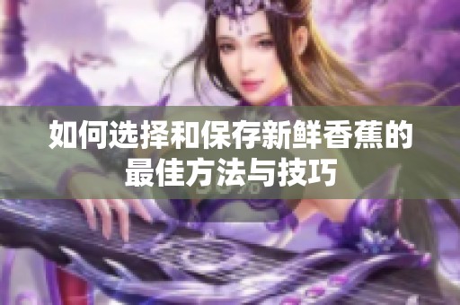 如何选择和保存新鲜香蕉的最佳方法与技巧