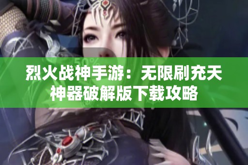 烈火战神手游：无限刷充天神器破解版下载攻略