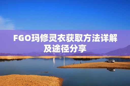 FGO玛修灵衣获取方法详解及途径分享
