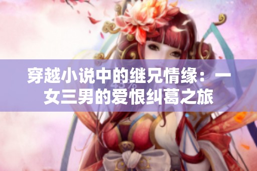穿越小说中的继兄情缘：一女三男的爱恨纠葛之旅