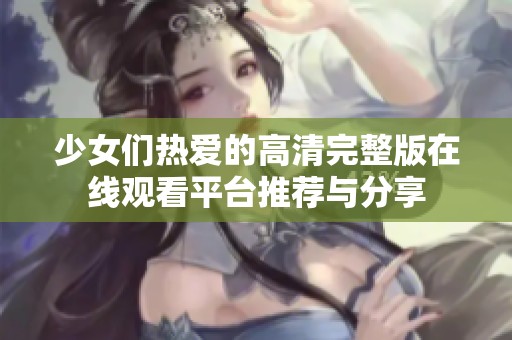 少女们热爱的高清完整版在线观看平台推荐与分享