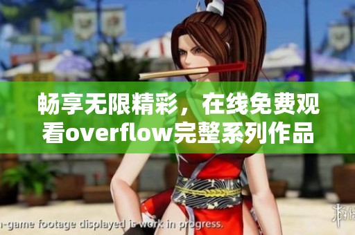 畅享无限精彩，在线免费观看overflow完整系列作品