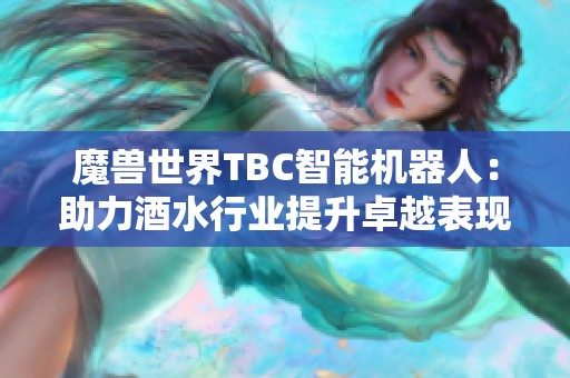魔兽世界TBC智能机器人：助力酒水行业提升卓越表现的智能助手