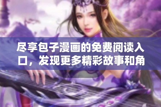 尽享包子漫画的免费阅读入口，发现更多精彩故事和角色