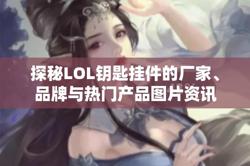 探秘LOL钥匙挂件的厂家、品牌与热门产品图片资讯