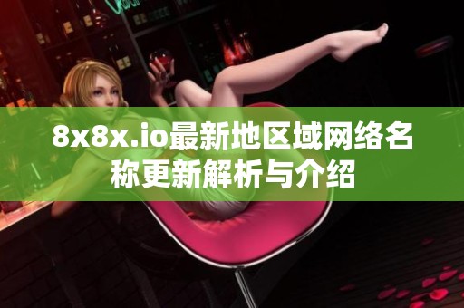 8x8x.io最新地区域网络名称更新解析与介绍