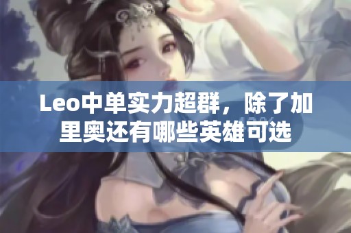 Leo中单实力超群，除了加里奥还有哪些英雄可选