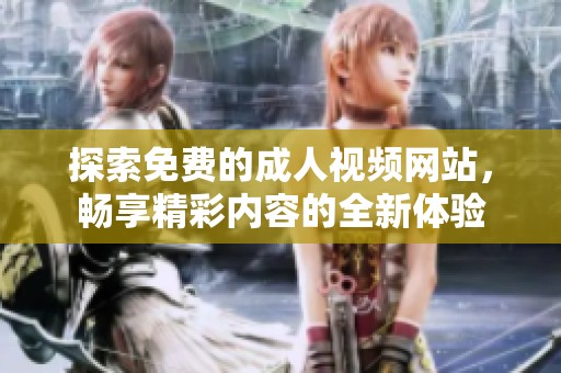 探索免费的成人视频网站，畅享精彩内容的全新体验