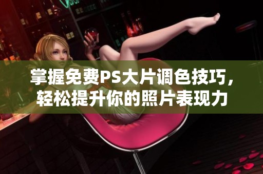掌握免费PS大片调色技巧，轻松提升你的照片表现力