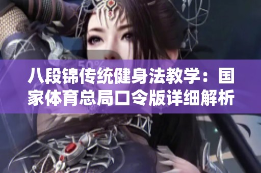 八段锦传统健身法教学：国家体育总局口令版详细解析与指导