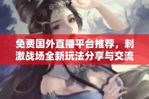 免费国外直播平台推荐，刺激战场全新玩法分享与交流