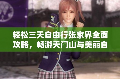 轻松三天自由行张家界全面攻略，畅游天门山与美丽自然景观