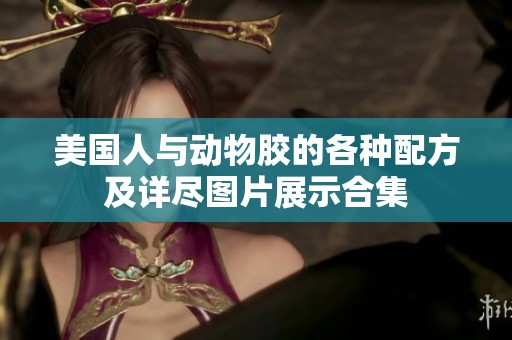 美国人与动物胶的各种配方及详尽图片展示合集