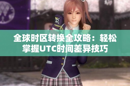 全球时区转换全攻略：轻松掌握UTC时间差异技巧