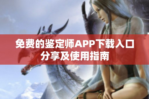 免费的鉴定师APP下载入口分享及使用指南