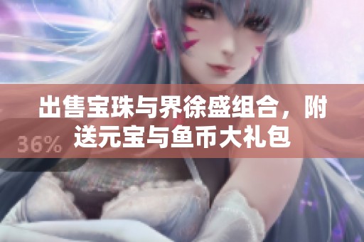 出售宝珠与界徐盛组合，附送元宝与鱼币大礼包