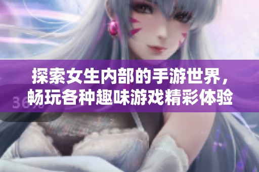 探索女生内部的手游世界，畅玩各种趣味游戏精彩体验