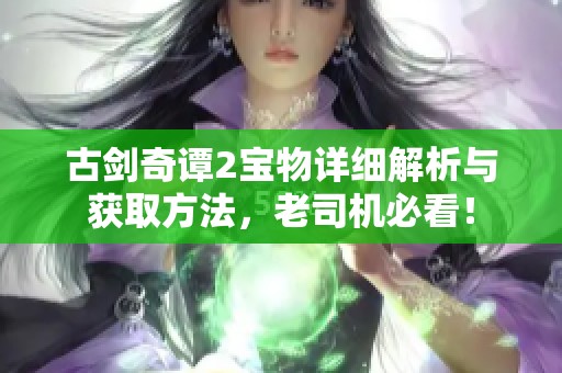古剑奇谭2宝物详细解析与获取方法，老司机必看！