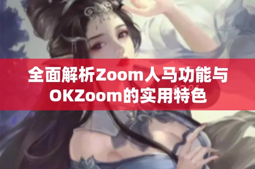 全面解析Zoom人马功能与OKZoom的实用特色