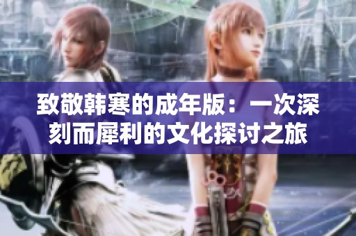 致敬韩寒的成年版：一次深刻而犀利的文化探讨之旅