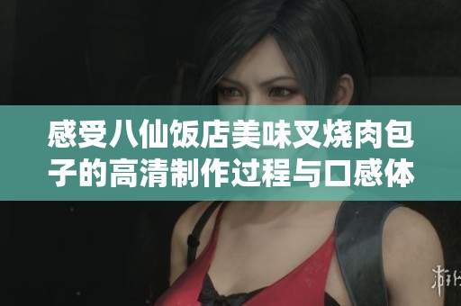 感受八仙饭店美味叉烧肉包子的高清制作过程与口感体验