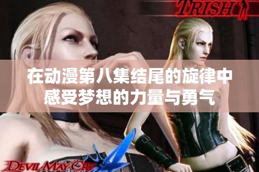 在动漫第八集结尾的旋律中感受梦想的力量与勇气