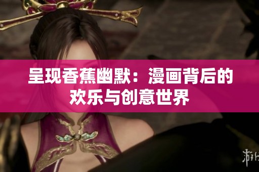 呈现香蕉幽默：漫画背后的欢乐与创意世界