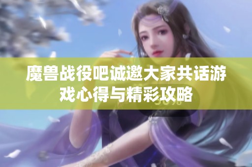 魔兽战役吧诚邀大家共话游戏心得与精彩攻略