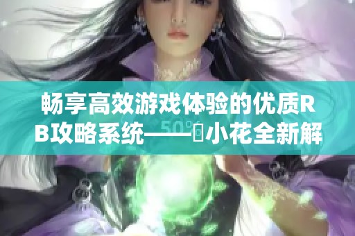 畅享高效游戏体验的优质RB攻略系统——寀小花全新解析