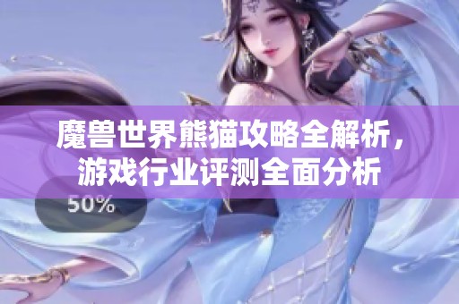 魔兽世界熊猫攻略全解析，游戏行业评测全面分析
