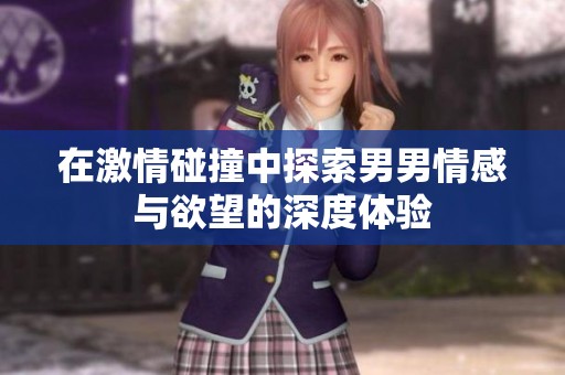 在激情碰撞中探索男男情感与欲望的深度体验