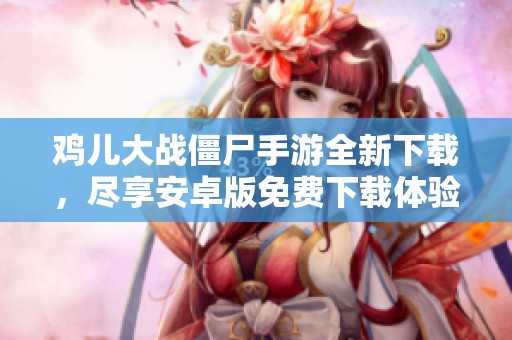 鸡儿大战僵尸手游全新下载，尽享安卓版免费下载体验